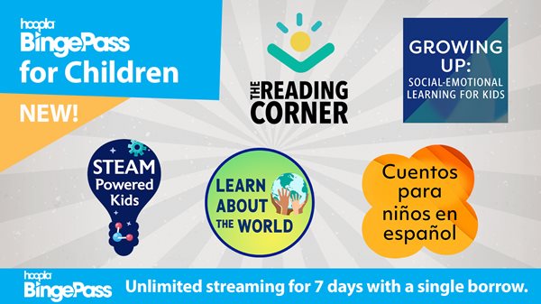 Turquoise, yellow and gray graphic with the words Hoopla BingePass for Children. Unlimited  streaming for 7 days with a single borrow. Logos for The Reading Corner, Steam Powered Kids, Growing up, Learn about the world, and Cuentos para ninos en espanol appear next to it.
